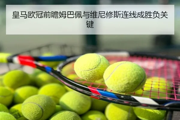 皇马欧冠前瞻姆巴佩与维尼修斯连线成胜负关键